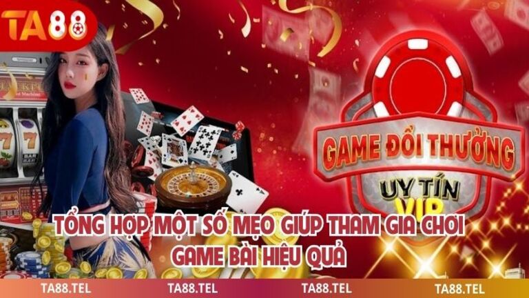 68 Game Bài Hấp Dẫn Nhất Dành Cho Người Chơi Tại TA88 4 Tổng hợp một số mẹo giúp tham gia chơi game bài hiệu quả