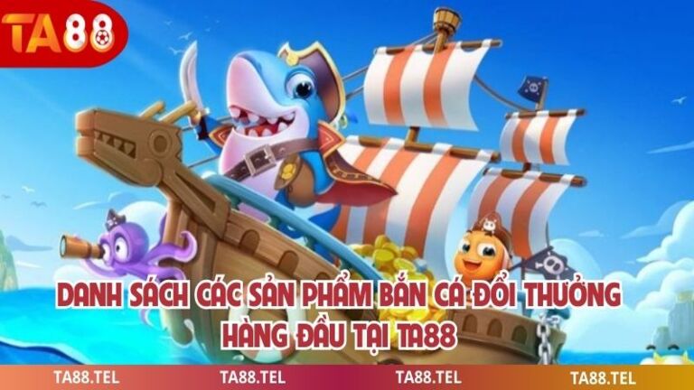 Bắn Cá Đổi Thưởng - Siêu Phẩm Hấp Dẫn Cho Mọi Người Chơi 3 Danh sách các sản phẩm bắn cá đổi thưởng hàng đầu tại ta88