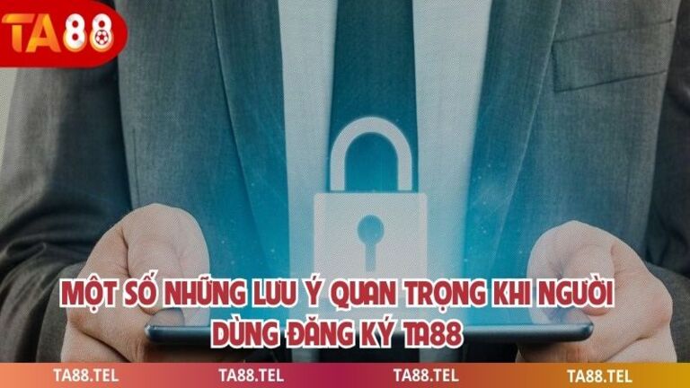 Một số những lưu ý quan trọng khi người dùng đăng ký ta88