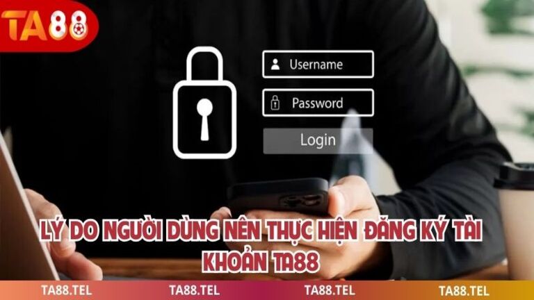 Lý do người dùng nên thực hiện đăng ký tài khoản ta88