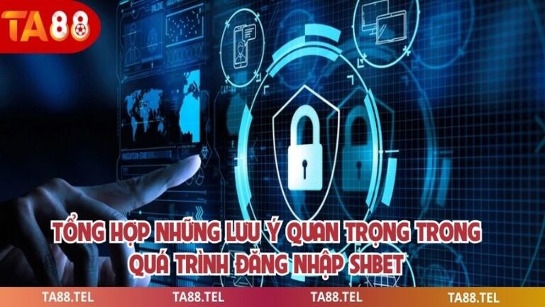 Đăng Nhập Shbet Hướng Dẫn Truy Cập Nhanh An Toàn Hiệu Quả 4 Tổng hợp những lưu ý quan trọng trong quá trình đăng nhập shbet
