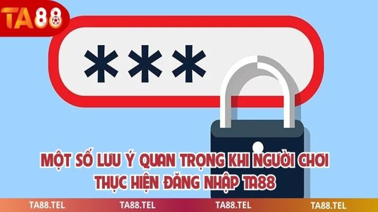 Đăng Nhập Ta88 Đơn Giản Giúp Gia Tăng Trải Nghiệm Cá Cược 4 Một số lưu ý quan trọng khi người chơi thực hiện đăng nhập ta88