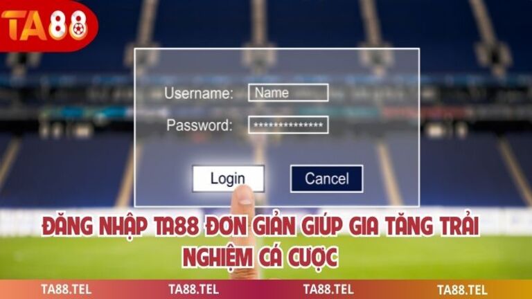 Đăng Nhập Ta88 Đơn Giản Giúp Gia Tăng Trải Nghiệm Cá Cược 1 Đăng nhập ta88