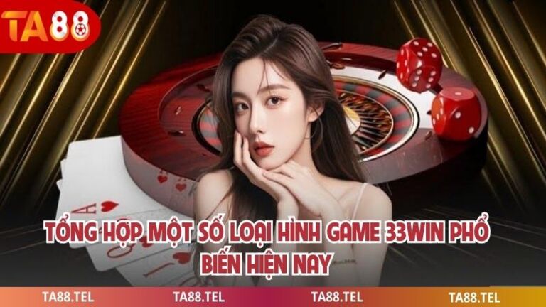 Game 33win Sân Chơi Tuyến Hấp Dẫn Dành Cho Người Chơi Việt 3 Tổng hợp một số loại hình game 33win phổ biến hiện nay