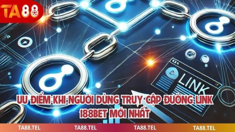 Link 188bet Mới Nhất Cập Nhật Truy Cập An Toàn Hiệu Quả 3 Ưu điểm khi người dùng truy cập đường link 188bet mới nhất