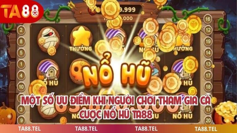 Một số ưu điểm khi người chơi tham gia cá cược nổ hũ ta88