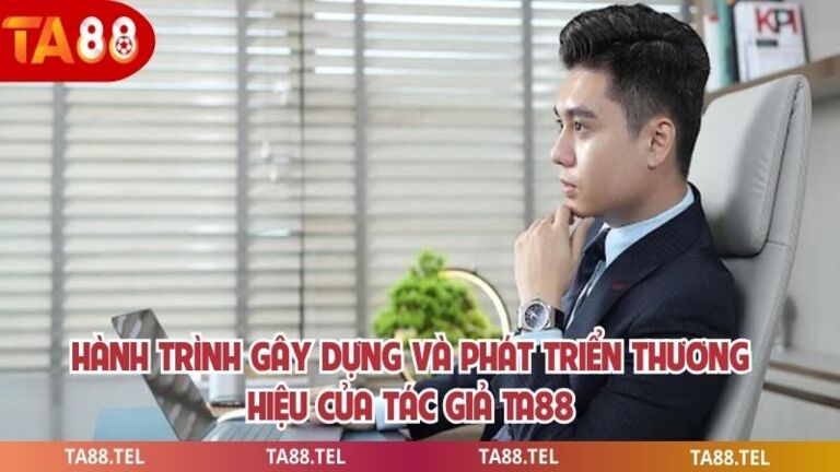 Tác Giả Ta88 Hành Trình Xây Dựng Sân Chơi Cá Cược Số 1 Châu Á 2 Hành trình gây dựng và phát triển thương hiệu của tác giả ta88