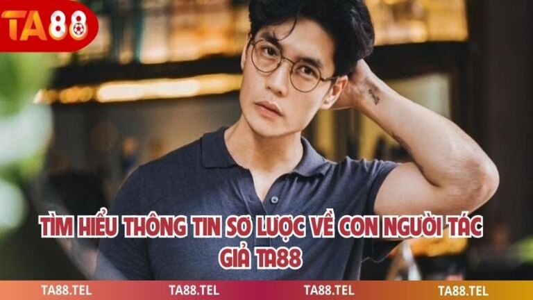Tác Giả Ta88 Hành Trình Xây Dựng Sân Chơi Cá Cược Số 1 Châu Á 1 Tìm hiểu thông tin sơ lược về con người tác giả ta88